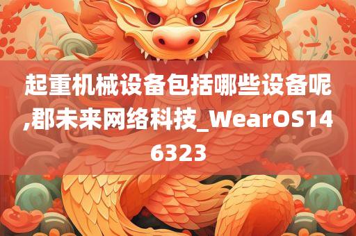 起重机械设备包括哪些设备呢,郡未来网络科技_WearOS146323