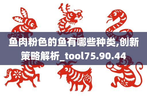 鱼肉粉色的鱼有哪些种类,创新策略解析_tool75.90.44