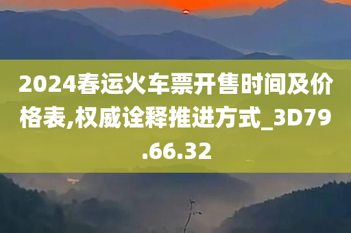 2024春运火车票开售时间及价格表,权威诠释推进方式_3D79.66.32