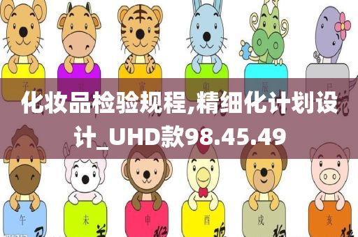 化妆品检验规程,精细化计划设计_UHD款98.45.49