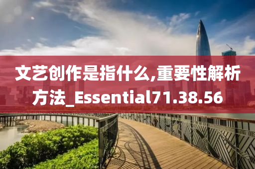 文艺创作是指什么,重要性解析方法_Essential71.38.56