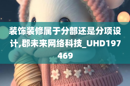 装饰装修属于分部还是分项设计,郡未来网络科技_UHD197469