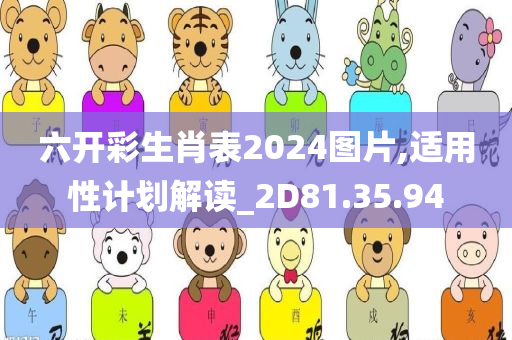 六开彩生肖表2024图片,适用性计划解读_2D81.35.94