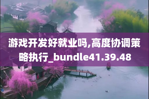 游戏开发好就业吗,高度协调策略执行_bundle41.39.48