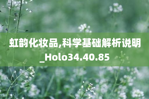 虹韵化妆品,科学基础解析说明_Holo34.40.85