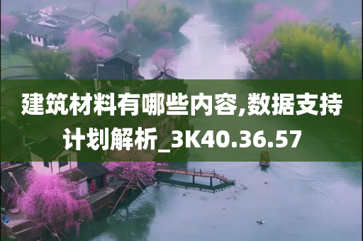 建筑材料有哪些内容,数据支持计划解析_3K40.36.57