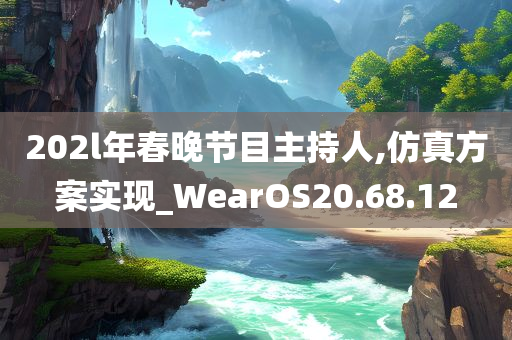 202l年春晚节目主持人,仿真方案实现_WearOS20.68.12