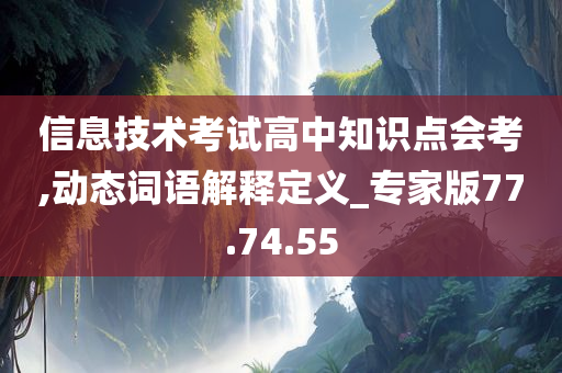 信息技术考试高中知识点会考,动态词语解释定义_专家版77.74.55