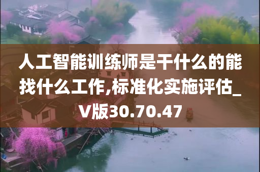 人工智能训练师是干什么的能找什么工作,标准化实施评估_V版30.70.47