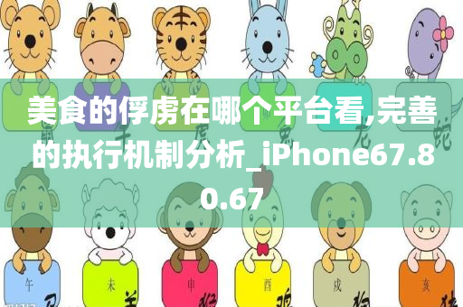 美食的俘虏在哪个平台看,完善的执行机制分析_iPhone67.80.67