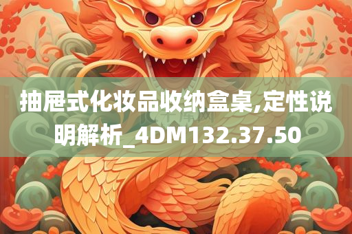 抽屉式化妆品收纳盒桌,定性说明解析_4DM132.37.50