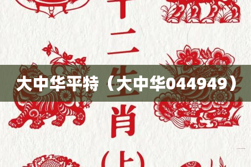 大中华平特（大中华044949）