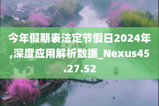 今年假期表法定节假日2024年,深度应用解析数据_Nexus45.27.52