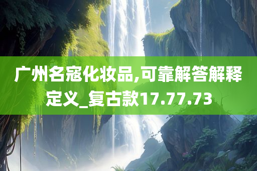 广州名寇化妆品,可靠解答解释定义_复古款17.77.73