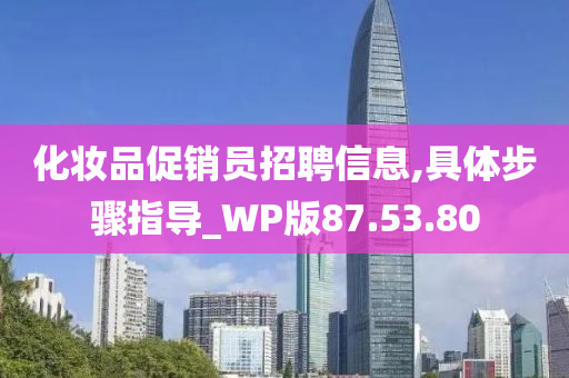 化妆品促销员招聘信息,具体步骤指导_WP版87.53.80