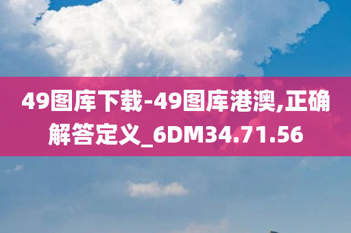 49图库下载-49图库港澳,正确解答定义_6DM34.71.56