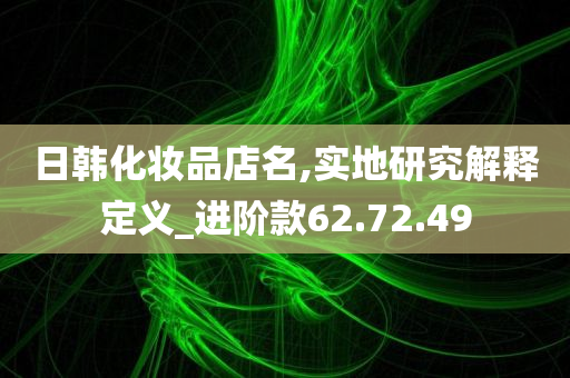 日韩化妆品店名,实地研究解释定义_进阶款62.72.49