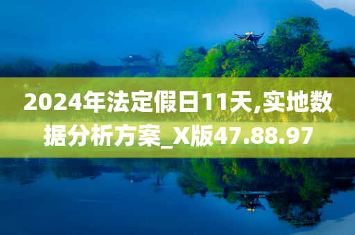 2024年法定假日11天,实地数据分析方案_X版47.88.97