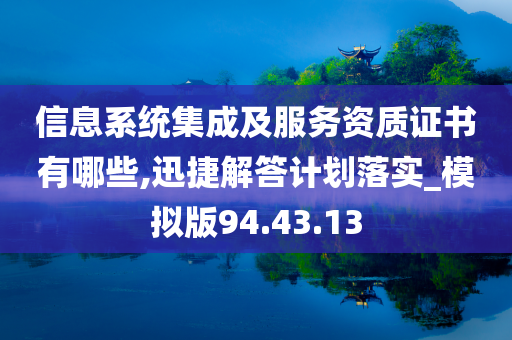 信息系统集成及服务资质证书有哪些,迅捷解答计划落实_模拟版94.43.13