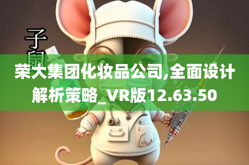 荣大集团化妆品公司,全面设计解析策略_VR版12.63.50