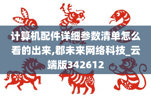 计算机配件详细参数清单怎么看的出来,郡未来网络科技_云端版342612