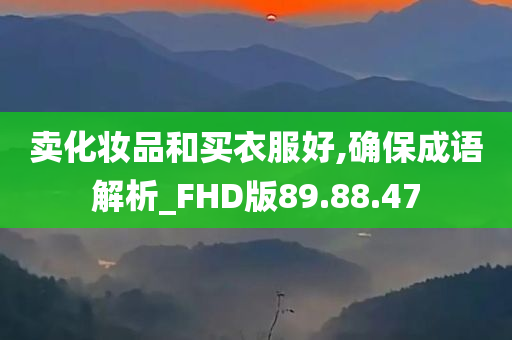 卖化妆品和买衣服好,确保成语解析_FHD版89.88.47