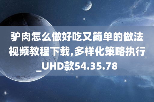 驴肉怎么做好吃又简单的做法视频教程下载,多样化策略执行_UHD款54.35.78