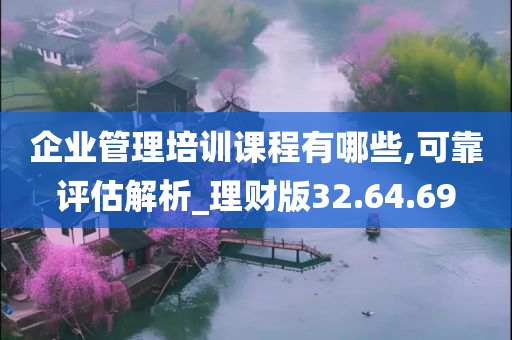 企业管理培训课程有哪些,可靠评估解析_理财版32.64.69