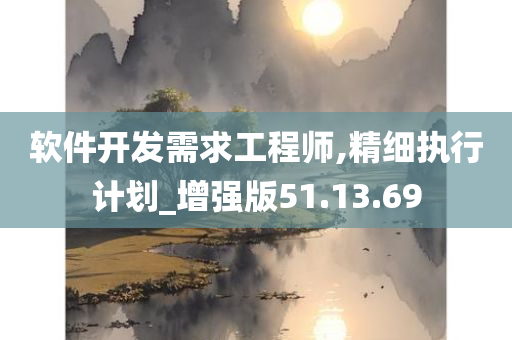 软件开发需求工程师,精细执行计划_增强版51.13.69