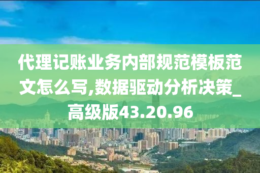 代理记账业务内部规范模板范文怎么写,数据驱动分析决策_高级版43.20.96