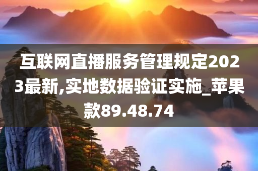 互联网直播服务管理规定2023最新,实地数据验证实施_苹果款89.48.74