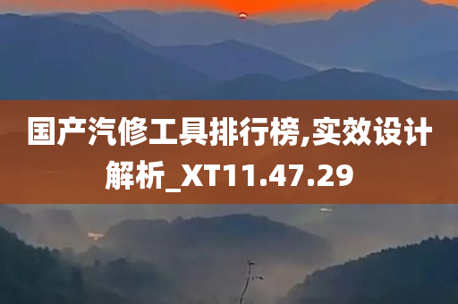 国产汽修工具排行榜,实效设计解析_XT11.47.29