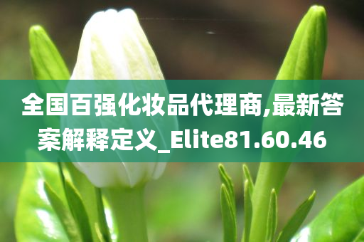 全国百强化妆品代理商,最新答案解释定义_Elite81.60.46