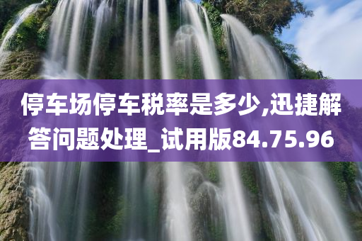 停车场停车税率是多少,迅捷解答问题处理_试用版84.75.96