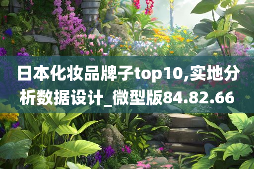 日本化妆品牌子top10,实地分析数据设计_微型版84.82.66