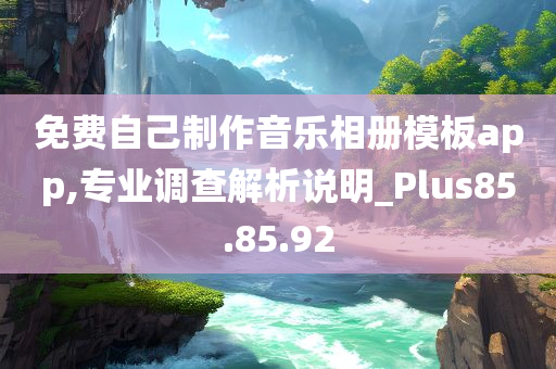 免费自己制作音乐相册模板app,专业调查解析说明_Plus85.85.92