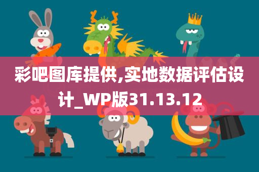 彩吧图库提供,实地数据评估设计_WP版31.13.12