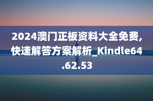 2024澳门正板资料大全免费,快速解答方案解析_Kindle64.62.53