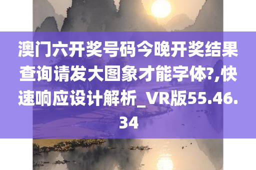 澳门六开奖号码今晚开奖结果查询请发大图象才能字体?,快速响应设计解析_VR版55.46.34