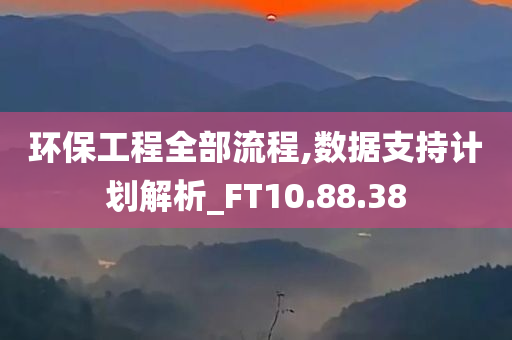 环保工程全部流程,数据支持计划解析_FT10.88.38