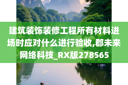 建筑装饰装修工程所有材料进场时应对什么进行验收,郡未来网络科技_RX版278565