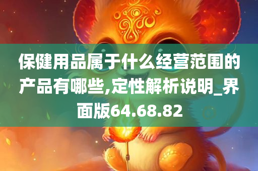 保健用品属于什么经营范围的产品有哪些,定性解析说明_界面版64.68.82