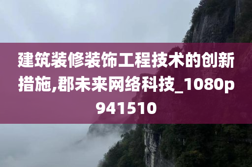 建筑装修装饰工程技术的创新措施,郡未来网络科技_1080p941510