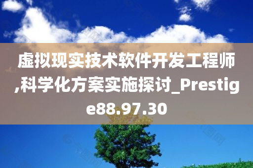 虚拟现实技术软件开发工程师,科学化方案实施探讨_Prestige88.97.30