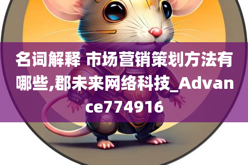 名词解释 市场营销策划方法有哪些,郡未来网络科技_Advance774916