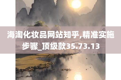 海淘化妆品网站知乎,精准实施步骤_顶级款35.73.13