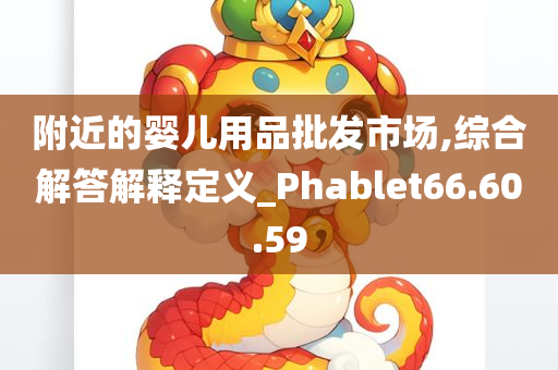 附近的婴儿用品批发市场,综合解答解释定义_Phablet66.60.59