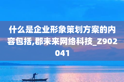 什么是企业形象策划方案的内容包括,郡未来网络科技_Z902041