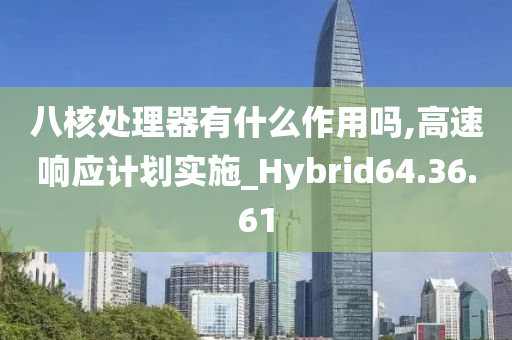 八核处理器有什么作用吗,高速响应计划实施_Hybrid64.36.61