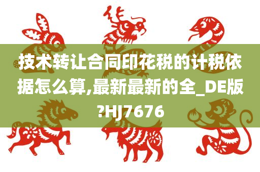 技术转让合同印花税的计税依据怎么算,最新最新的全_DE版?HJ7676